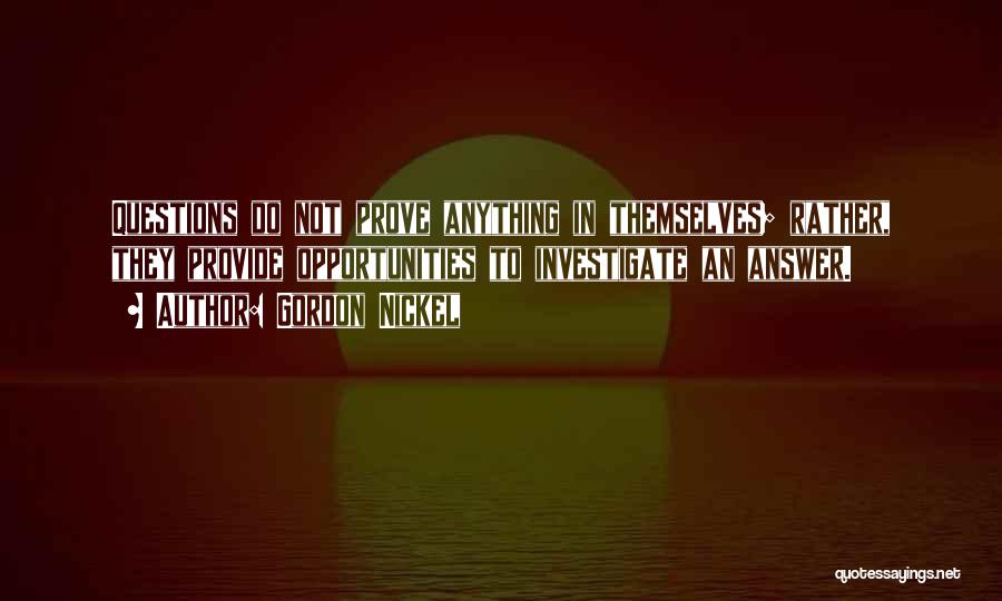 Gordon Nickel Quotes: Questions Do Not Prove Anything In Themselves; Rather, They Provide Opportunities To Investigate An Answer.