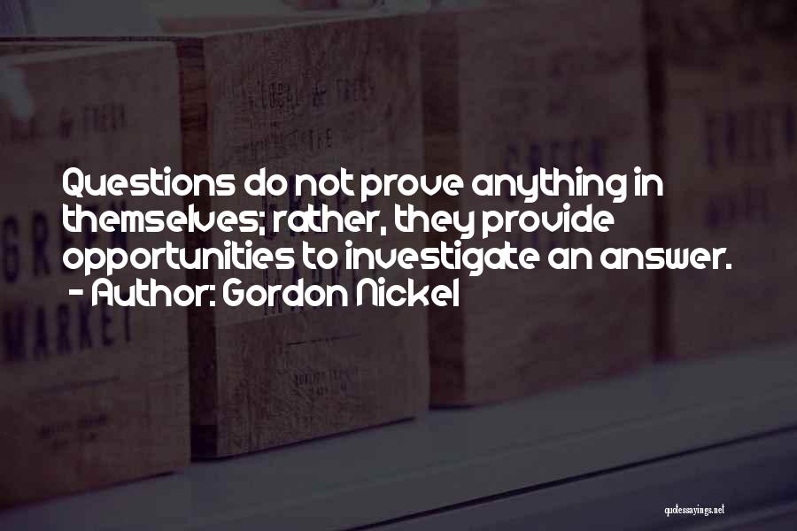 Gordon Nickel Quotes: Questions Do Not Prove Anything In Themselves; Rather, They Provide Opportunities To Investigate An Answer.