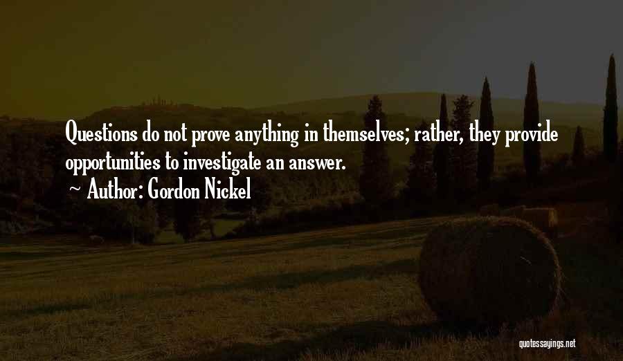 Gordon Nickel Quotes: Questions Do Not Prove Anything In Themselves; Rather, They Provide Opportunities To Investigate An Answer.