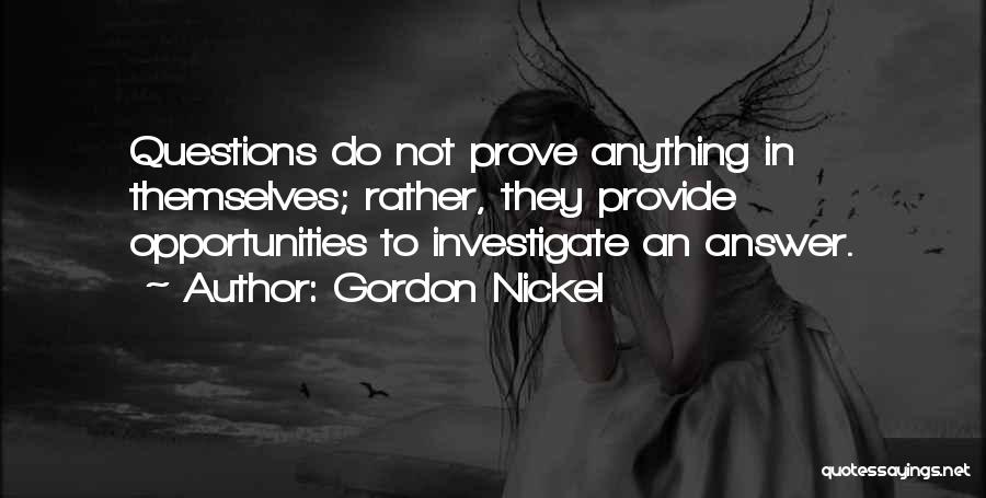 Gordon Nickel Quotes: Questions Do Not Prove Anything In Themselves; Rather, They Provide Opportunities To Investigate An Answer.