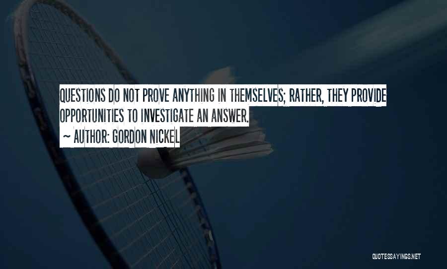 Gordon Nickel Quotes: Questions Do Not Prove Anything In Themselves; Rather, They Provide Opportunities To Investigate An Answer.