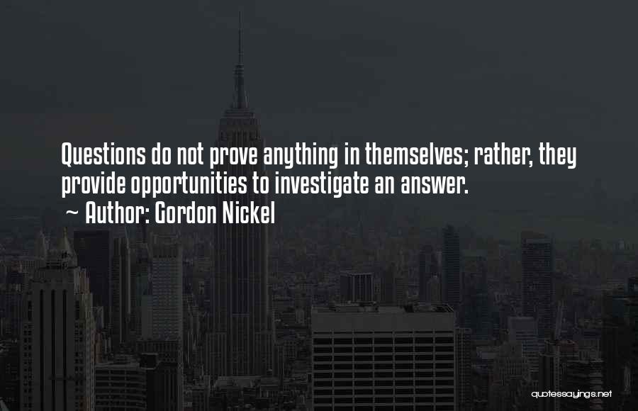 Gordon Nickel Quotes: Questions Do Not Prove Anything In Themselves; Rather, They Provide Opportunities To Investigate An Answer.