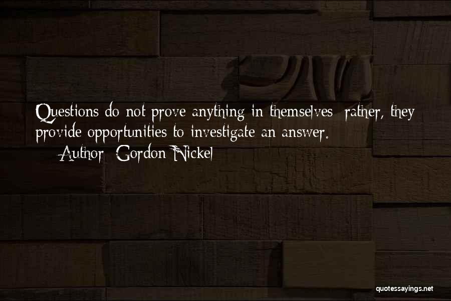 Gordon Nickel Quotes: Questions Do Not Prove Anything In Themselves; Rather, They Provide Opportunities To Investigate An Answer.