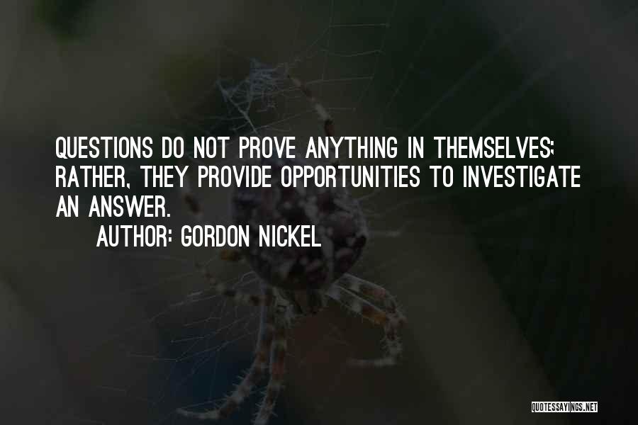 Gordon Nickel Quotes: Questions Do Not Prove Anything In Themselves; Rather, They Provide Opportunities To Investigate An Answer.