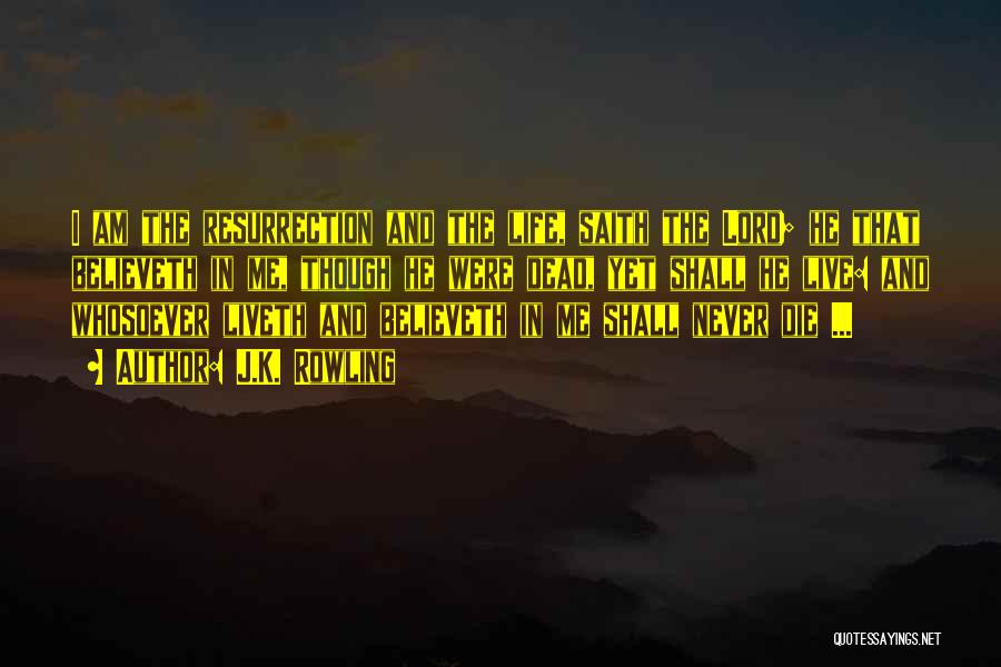J.K. Rowling Quotes: I Am The Resurrection And The Life, Saith The Lord; He That Believeth In Me, Though He Were Dead, Yet