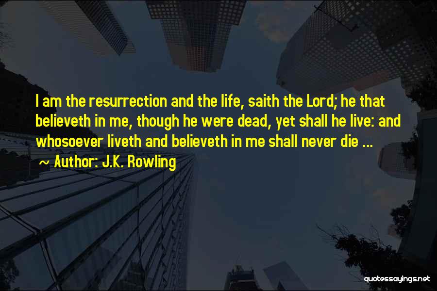 J.K. Rowling Quotes: I Am The Resurrection And The Life, Saith The Lord; He That Believeth In Me, Though He Were Dead, Yet