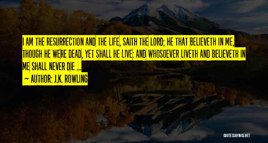 J.K. Rowling Quotes: I Am The Resurrection And The Life, Saith The Lord; He That Believeth In Me, Though He Were Dead, Yet