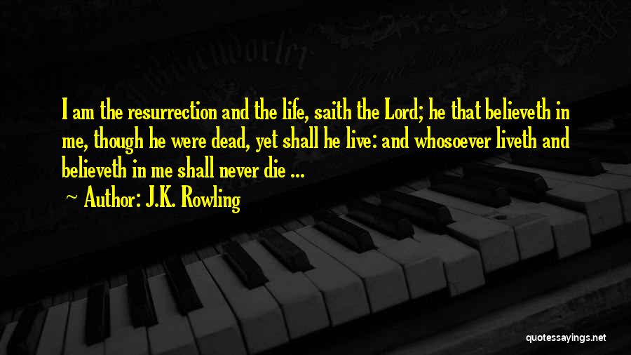 J.K. Rowling Quotes: I Am The Resurrection And The Life, Saith The Lord; He That Believeth In Me, Though He Were Dead, Yet