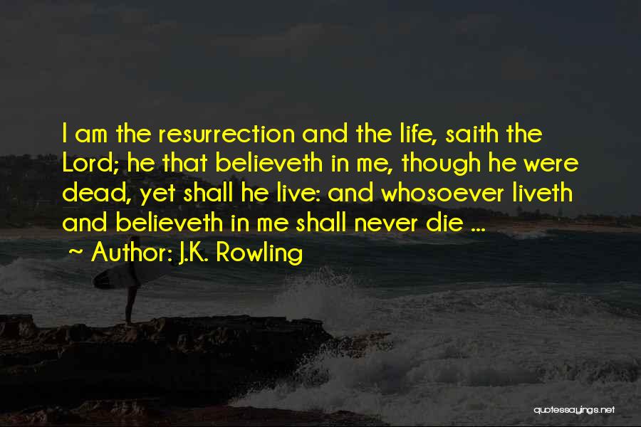 J.K. Rowling Quotes: I Am The Resurrection And The Life, Saith The Lord; He That Believeth In Me, Though He Were Dead, Yet