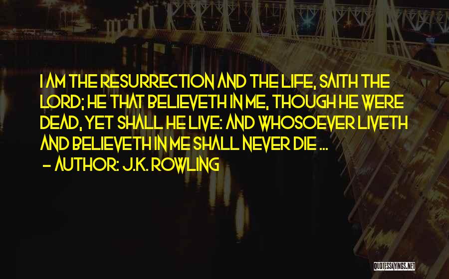 J.K. Rowling Quotes: I Am The Resurrection And The Life, Saith The Lord; He That Believeth In Me, Though He Were Dead, Yet