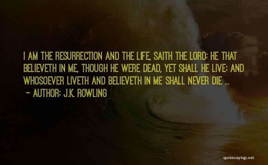 J.K. Rowling Quotes: I Am The Resurrection And The Life, Saith The Lord; He That Believeth In Me, Though He Were Dead, Yet