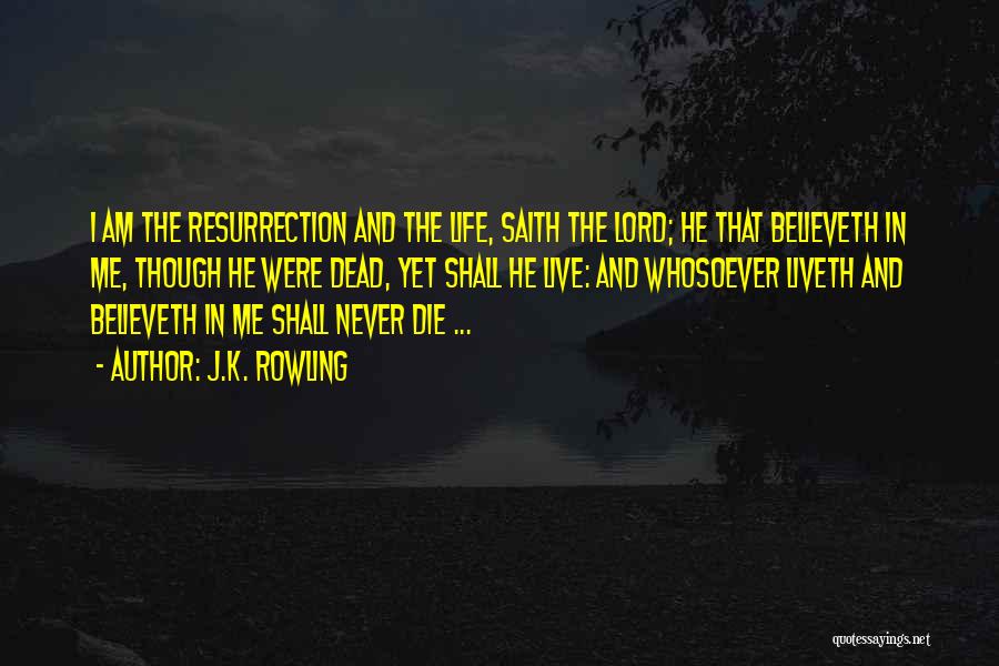 J.K. Rowling Quotes: I Am The Resurrection And The Life, Saith The Lord; He That Believeth In Me, Though He Were Dead, Yet