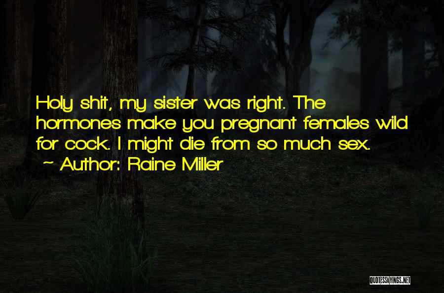 Raine Miller Quotes: Holy Shit, My Sister Was Right. The Hormones Make You Pregnant Females Wild For Cock. I Might Die From So