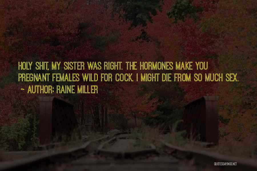 Raine Miller Quotes: Holy Shit, My Sister Was Right. The Hormones Make You Pregnant Females Wild For Cock. I Might Die From So