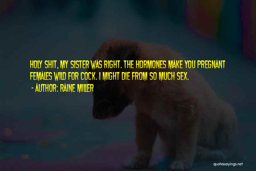 Raine Miller Quotes: Holy Shit, My Sister Was Right. The Hormones Make You Pregnant Females Wild For Cock. I Might Die From So