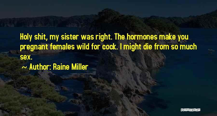 Raine Miller Quotes: Holy Shit, My Sister Was Right. The Hormones Make You Pregnant Females Wild For Cock. I Might Die From So