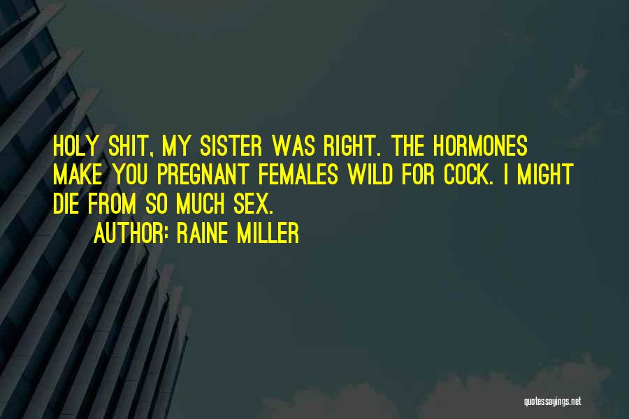Raine Miller Quotes: Holy Shit, My Sister Was Right. The Hormones Make You Pregnant Females Wild For Cock. I Might Die From So