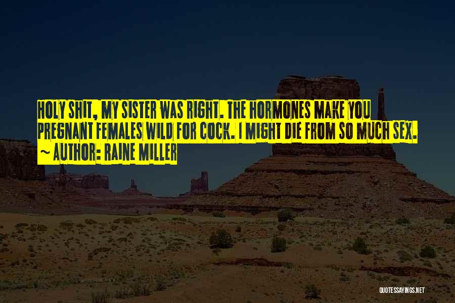 Raine Miller Quotes: Holy Shit, My Sister Was Right. The Hormones Make You Pregnant Females Wild For Cock. I Might Die From So