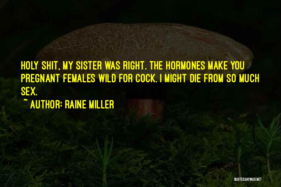 Raine Miller Quotes: Holy Shit, My Sister Was Right. The Hormones Make You Pregnant Females Wild For Cock. I Might Die From So