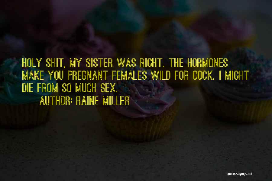Raine Miller Quotes: Holy Shit, My Sister Was Right. The Hormones Make You Pregnant Females Wild For Cock. I Might Die From So