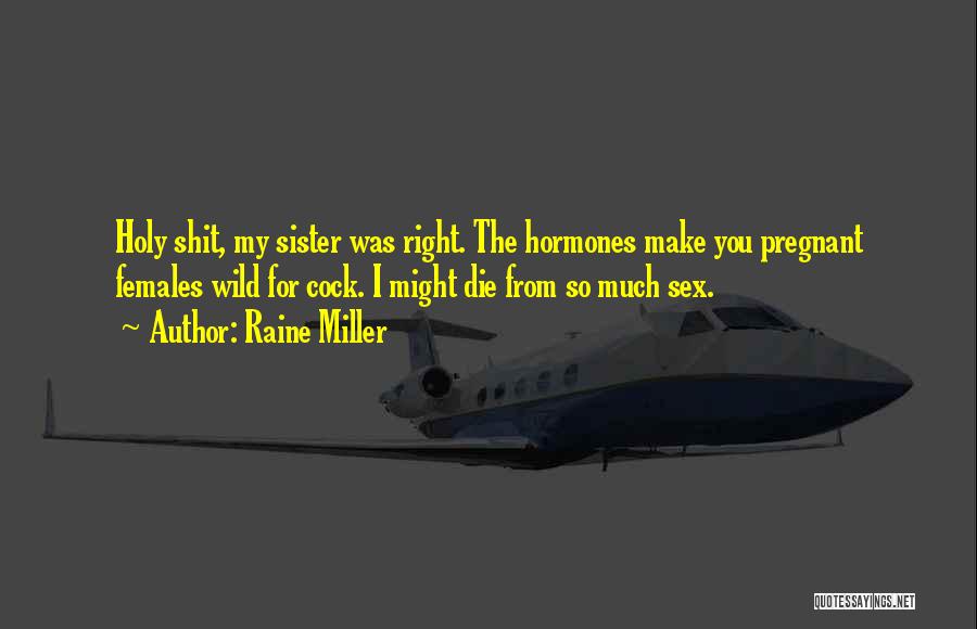 Raine Miller Quotes: Holy Shit, My Sister Was Right. The Hormones Make You Pregnant Females Wild For Cock. I Might Die From So