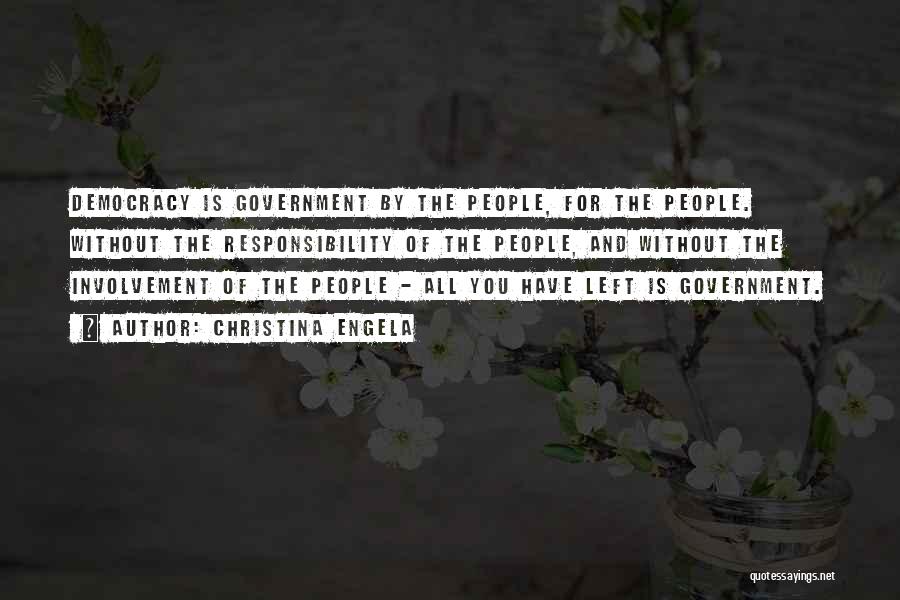 Christina Engela Quotes: Democracy Is Government By The People, For The People. Without The Responsibility Of The People, And Without The Involvement Of