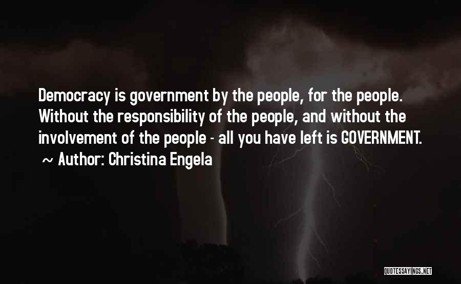 Christina Engela Quotes: Democracy Is Government By The People, For The People. Without The Responsibility Of The People, And Without The Involvement Of