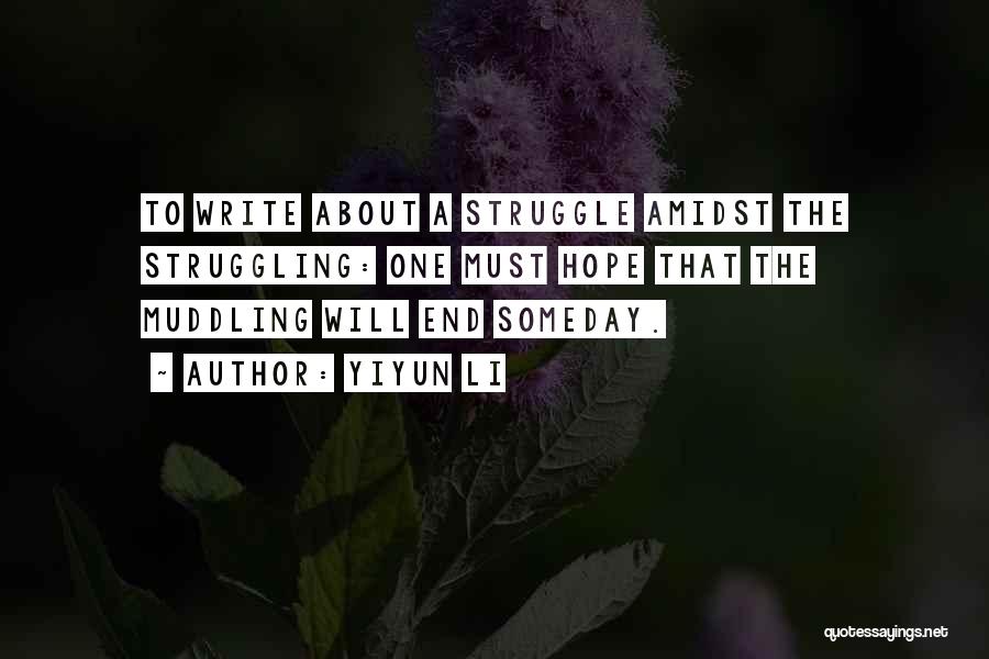 Yiyun Li Quotes: To Write About A Struggle Amidst The Struggling: One Must Hope That The Muddling Will End Someday.