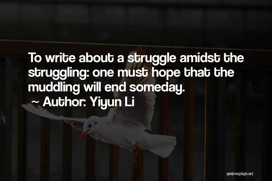 Yiyun Li Quotes: To Write About A Struggle Amidst The Struggling: One Must Hope That The Muddling Will End Someday.