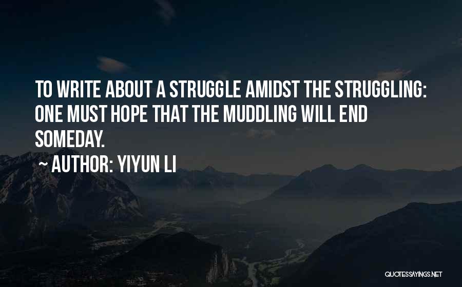 Yiyun Li Quotes: To Write About A Struggle Amidst The Struggling: One Must Hope That The Muddling Will End Someday.