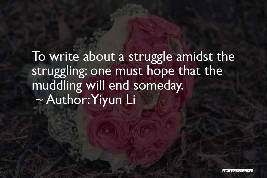 Yiyun Li Quotes: To Write About A Struggle Amidst The Struggling: One Must Hope That The Muddling Will End Someday.