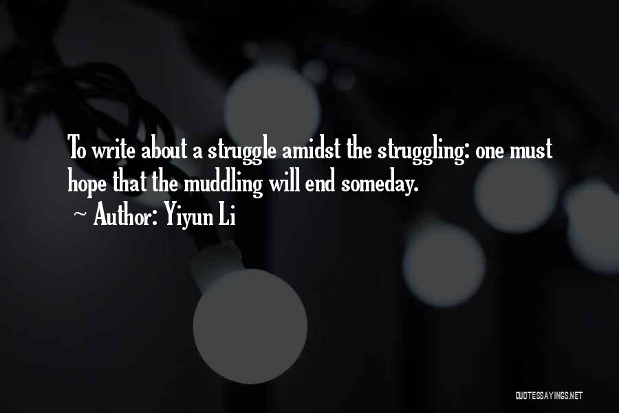 Yiyun Li Quotes: To Write About A Struggle Amidst The Struggling: One Must Hope That The Muddling Will End Someday.