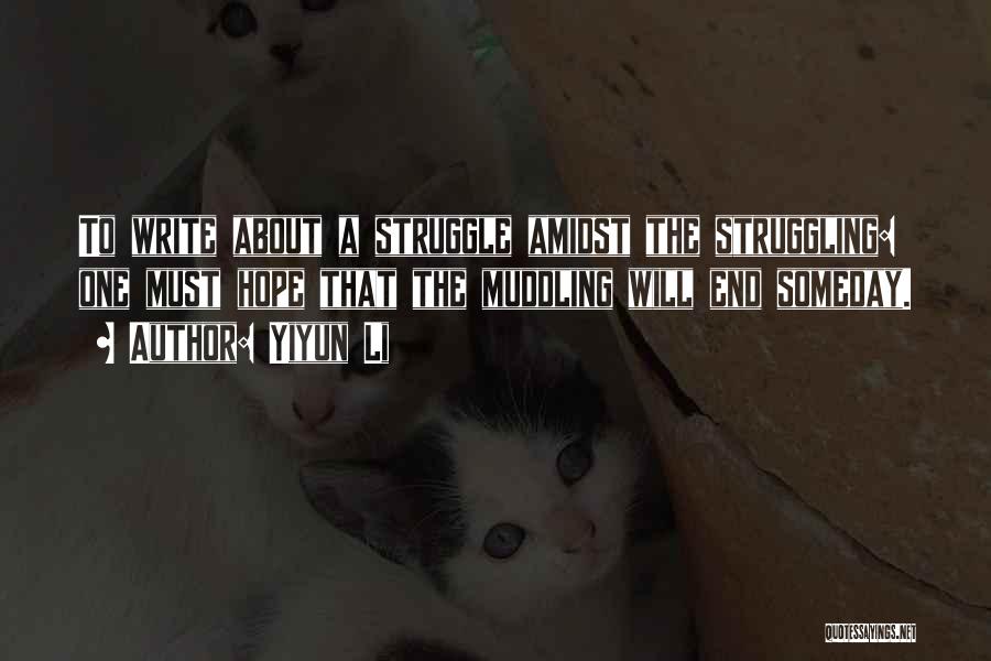 Yiyun Li Quotes: To Write About A Struggle Amidst The Struggling: One Must Hope That The Muddling Will End Someday.