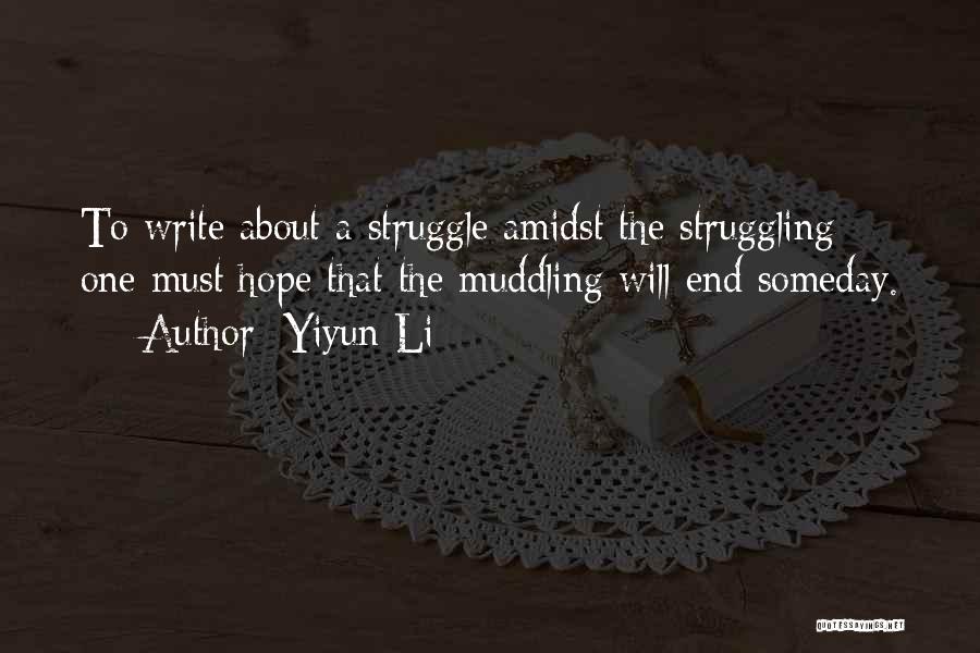 Yiyun Li Quotes: To Write About A Struggle Amidst The Struggling: One Must Hope That The Muddling Will End Someday.