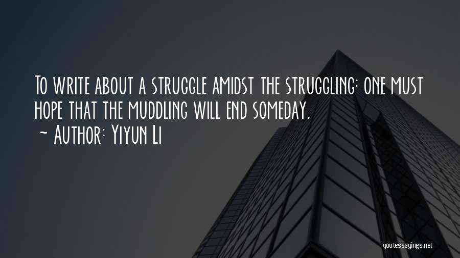 Yiyun Li Quotes: To Write About A Struggle Amidst The Struggling: One Must Hope That The Muddling Will End Someday.