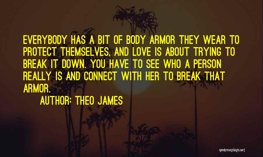 Theo James Quotes: Everybody Has A Bit Of Body Armor They Wear To Protect Themselves, And Love Is About Trying To Break It