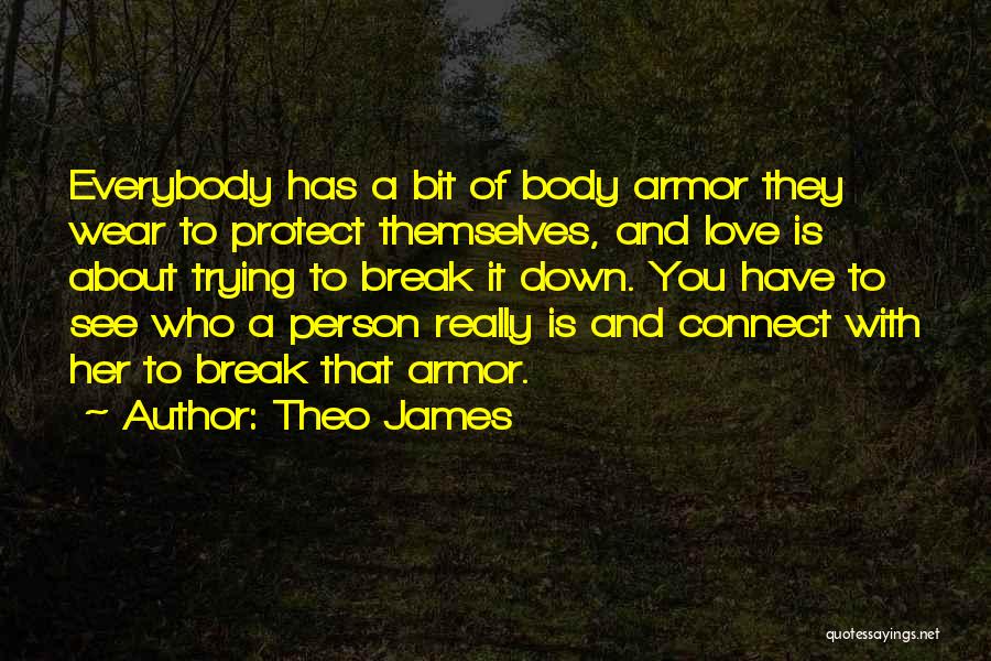 Theo James Quotes: Everybody Has A Bit Of Body Armor They Wear To Protect Themselves, And Love Is About Trying To Break It