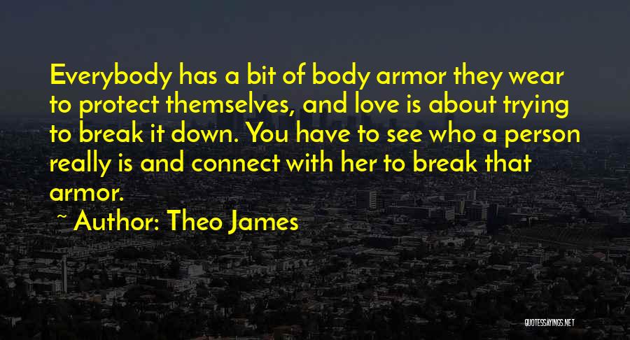 Theo James Quotes: Everybody Has A Bit Of Body Armor They Wear To Protect Themselves, And Love Is About Trying To Break It