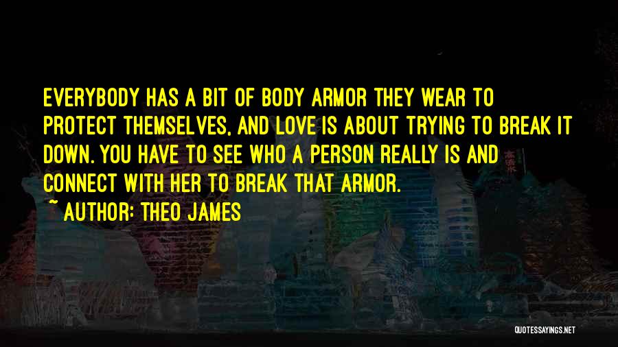 Theo James Quotes: Everybody Has A Bit Of Body Armor They Wear To Protect Themselves, And Love Is About Trying To Break It