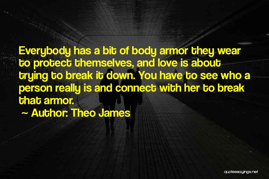 Theo James Quotes: Everybody Has A Bit Of Body Armor They Wear To Protect Themselves, And Love Is About Trying To Break It