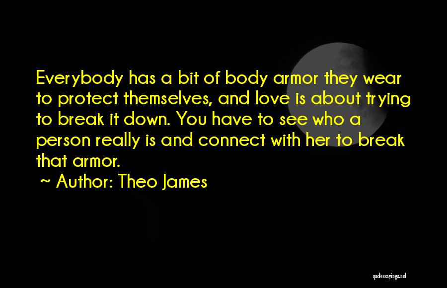 Theo James Quotes: Everybody Has A Bit Of Body Armor They Wear To Protect Themselves, And Love Is About Trying To Break It