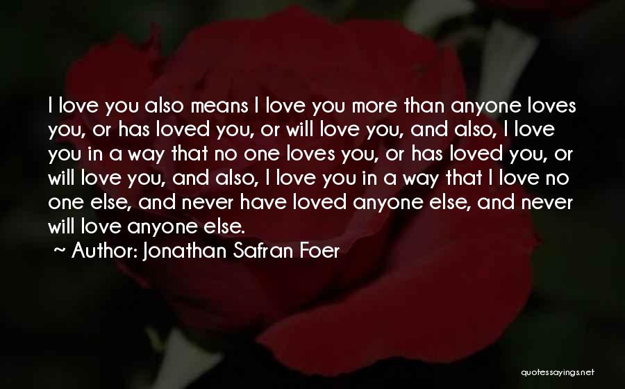 Jonathan Safran Foer Quotes: I Love You Also Means I Love You More Than Anyone Loves You, Or Has Loved You, Or Will Love