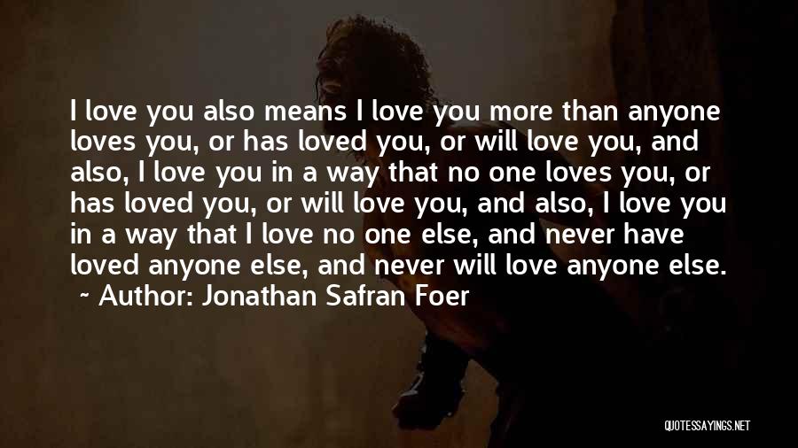 Jonathan Safran Foer Quotes: I Love You Also Means I Love You More Than Anyone Loves You, Or Has Loved You, Or Will Love