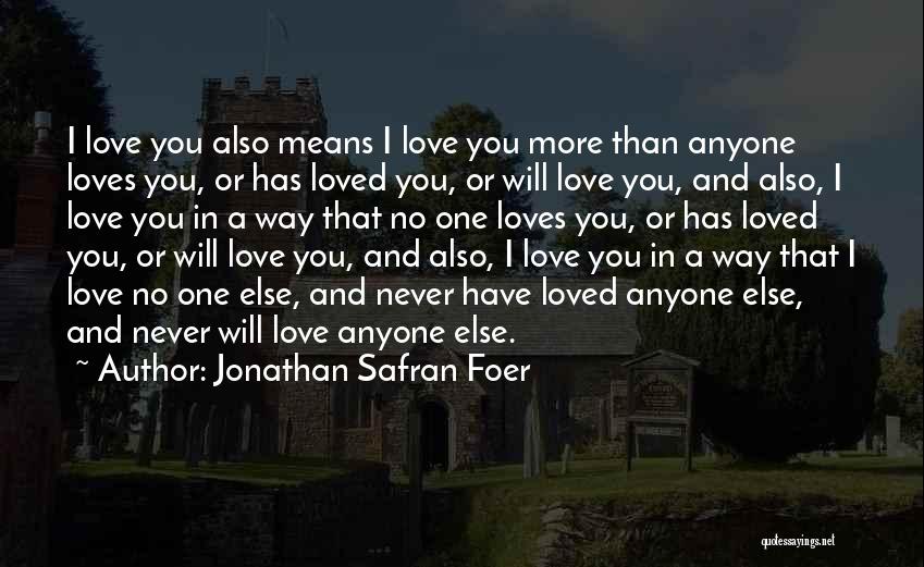 Jonathan Safran Foer Quotes: I Love You Also Means I Love You More Than Anyone Loves You, Or Has Loved You, Or Will Love