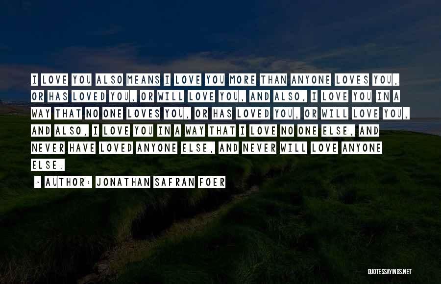 Jonathan Safran Foer Quotes: I Love You Also Means I Love You More Than Anyone Loves You, Or Has Loved You, Or Will Love