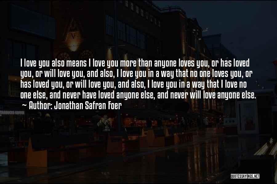 Jonathan Safran Foer Quotes: I Love You Also Means I Love You More Than Anyone Loves You, Or Has Loved You, Or Will Love
