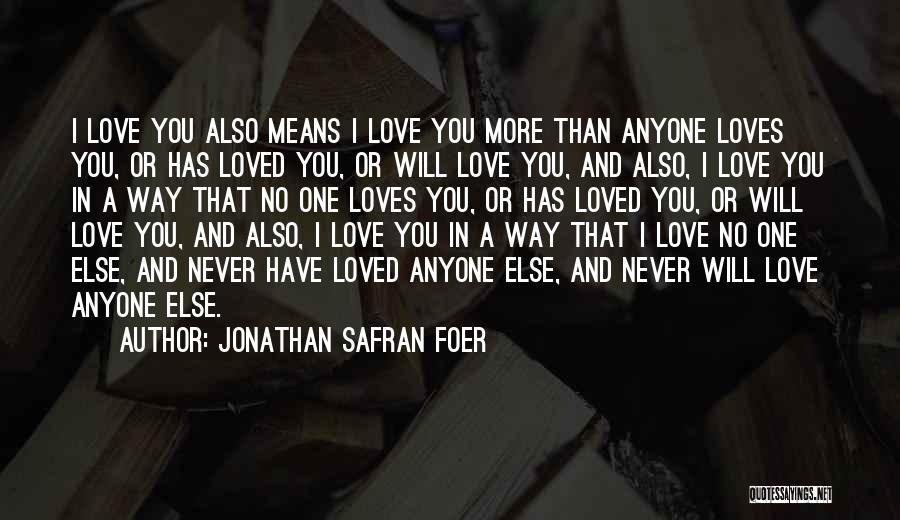 Jonathan Safran Foer Quotes: I Love You Also Means I Love You More Than Anyone Loves You, Or Has Loved You, Or Will Love