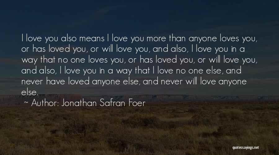 Jonathan Safran Foer Quotes: I Love You Also Means I Love You More Than Anyone Loves You, Or Has Loved You, Or Will Love