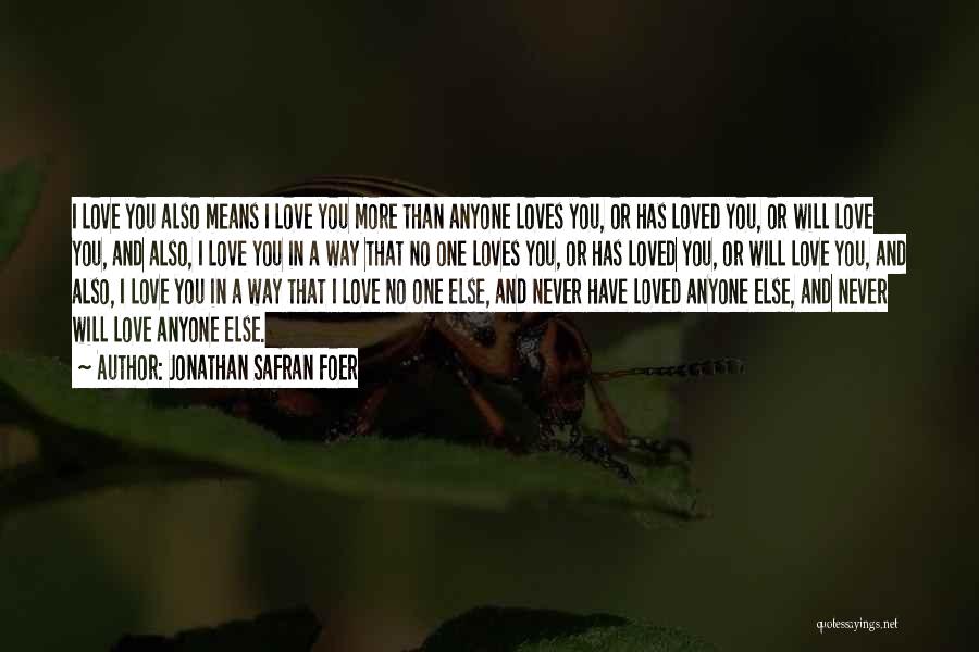 Jonathan Safran Foer Quotes: I Love You Also Means I Love You More Than Anyone Loves You, Or Has Loved You, Or Will Love