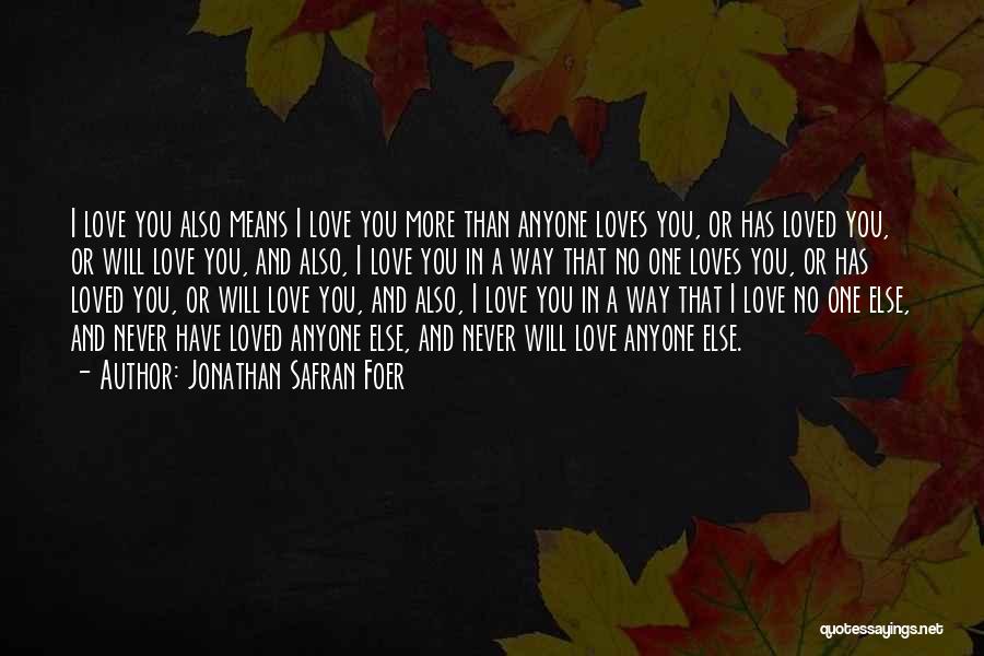 Jonathan Safran Foer Quotes: I Love You Also Means I Love You More Than Anyone Loves You, Or Has Loved You, Or Will Love